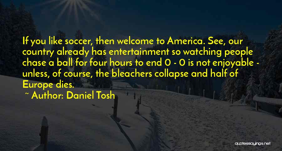 Daniel Tosh Quotes: If You Like Soccer, Then Welcome To America. See, Our Country Already Has Entertainment So Watching People Chase A Ball