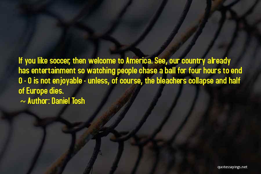 Daniel Tosh Quotes: If You Like Soccer, Then Welcome To America. See, Our Country Already Has Entertainment So Watching People Chase A Ball