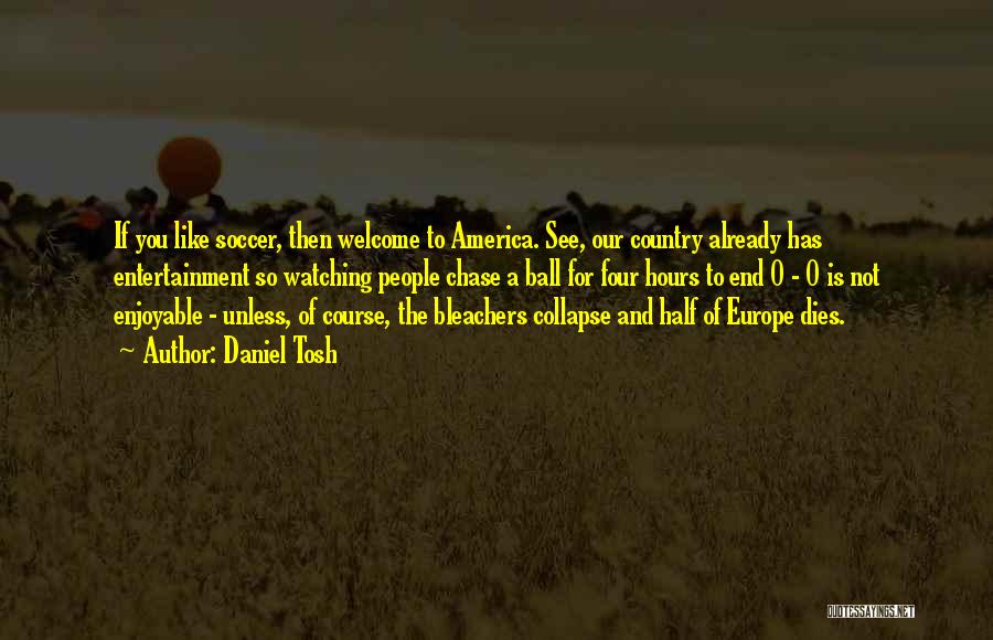 Daniel Tosh Quotes: If You Like Soccer, Then Welcome To America. See, Our Country Already Has Entertainment So Watching People Chase A Ball