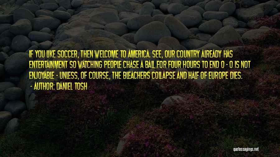 Daniel Tosh Quotes: If You Like Soccer, Then Welcome To America. See, Our Country Already Has Entertainment So Watching People Chase A Ball