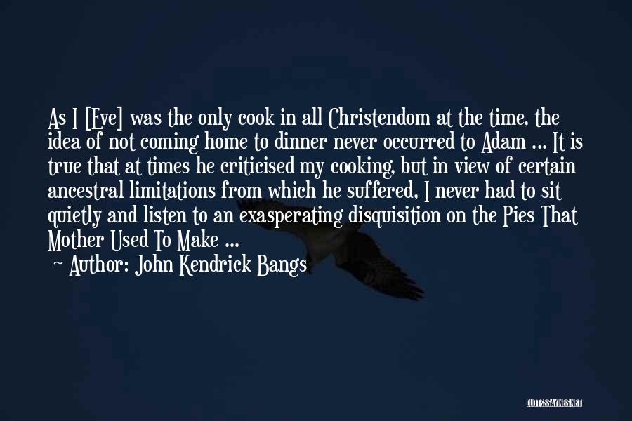 John Kendrick Bangs Quotes: As I [eve] Was The Only Cook In All Christendom At The Time, The Idea Of Not Coming Home To