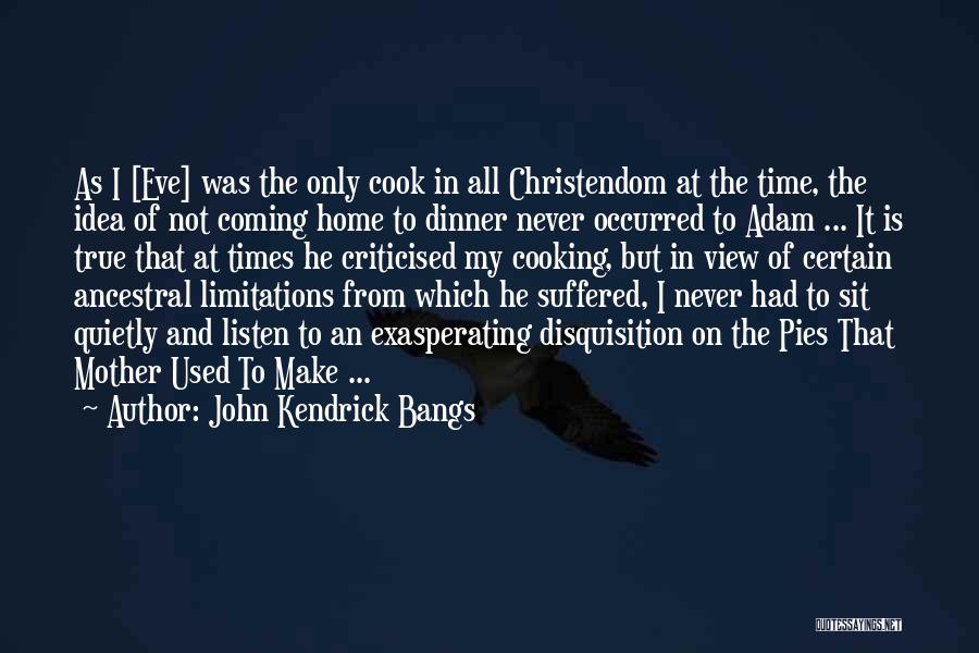 John Kendrick Bangs Quotes: As I [eve] Was The Only Cook In All Christendom At The Time, The Idea Of Not Coming Home To