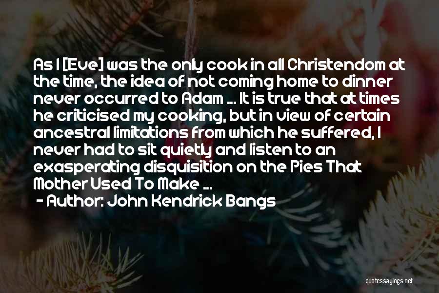 John Kendrick Bangs Quotes: As I [eve] Was The Only Cook In All Christendom At The Time, The Idea Of Not Coming Home To