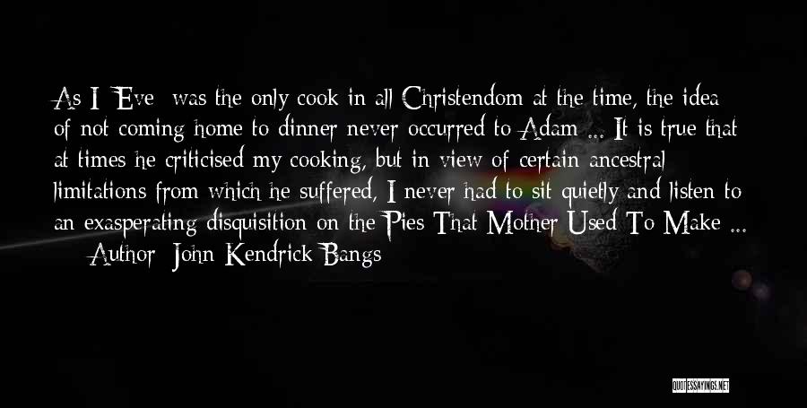 John Kendrick Bangs Quotes: As I [eve] Was The Only Cook In All Christendom At The Time, The Idea Of Not Coming Home To