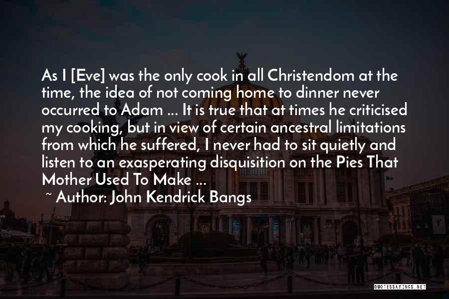 John Kendrick Bangs Quotes: As I [eve] Was The Only Cook In All Christendom At The Time, The Idea Of Not Coming Home To