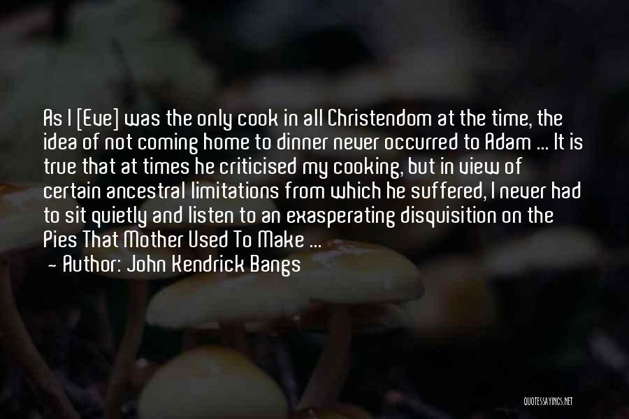 John Kendrick Bangs Quotes: As I [eve] Was The Only Cook In All Christendom At The Time, The Idea Of Not Coming Home To