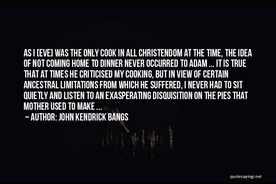John Kendrick Bangs Quotes: As I [eve] Was The Only Cook In All Christendom At The Time, The Idea Of Not Coming Home To