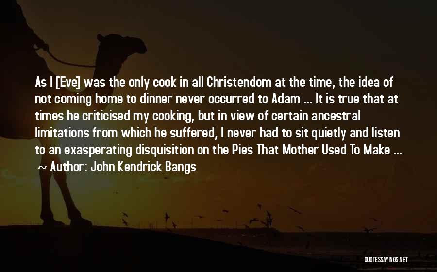 John Kendrick Bangs Quotes: As I [eve] Was The Only Cook In All Christendom At The Time, The Idea Of Not Coming Home To