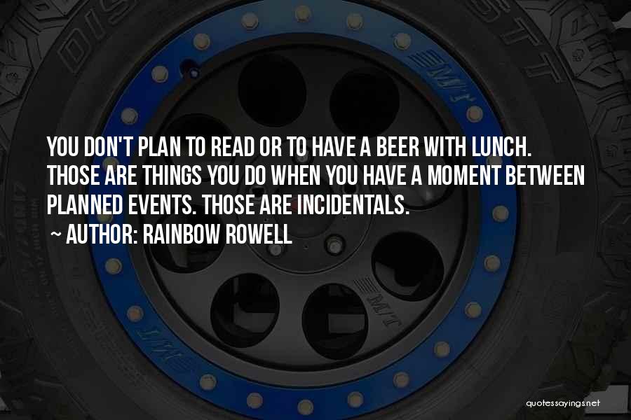 Rainbow Rowell Quotes: You Don't Plan To Read Or To Have A Beer With Lunch. Those Are Things You Do When You Have