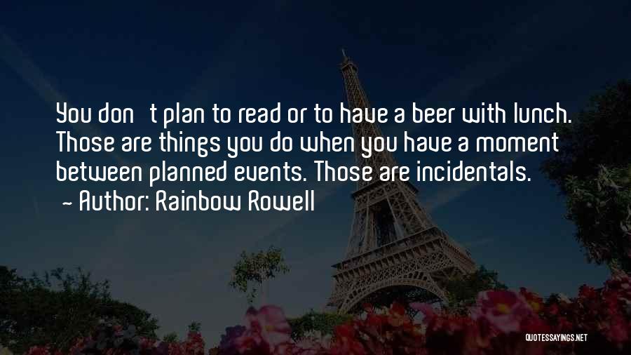 Rainbow Rowell Quotes: You Don't Plan To Read Or To Have A Beer With Lunch. Those Are Things You Do When You Have