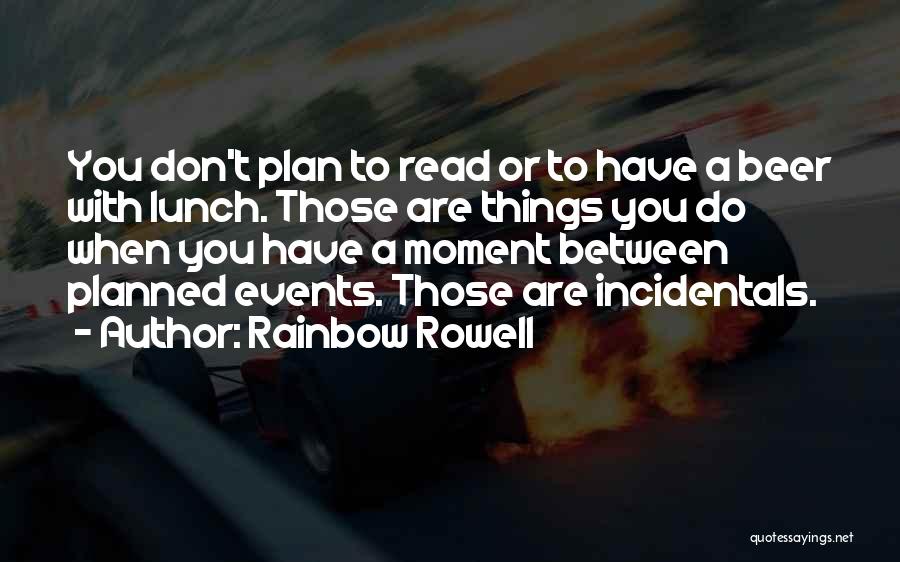 Rainbow Rowell Quotes: You Don't Plan To Read Or To Have A Beer With Lunch. Those Are Things You Do When You Have