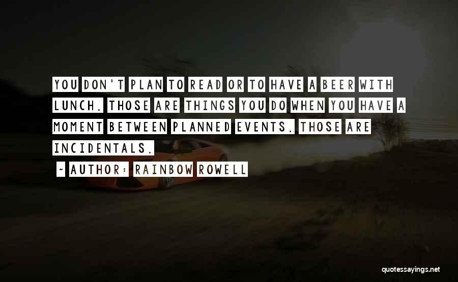 Rainbow Rowell Quotes: You Don't Plan To Read Or To Have A Beer With Lunch. Those Are Things You Do When You Have