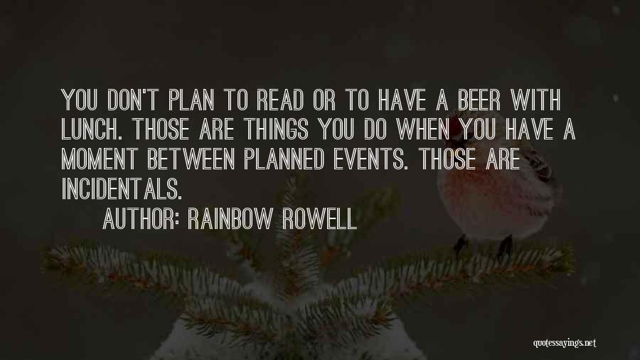 Rainbow Rowell Quotes: You Don't Plan To Read Or To Have A Beer With Lunch. Those Are Things You Do When You Have