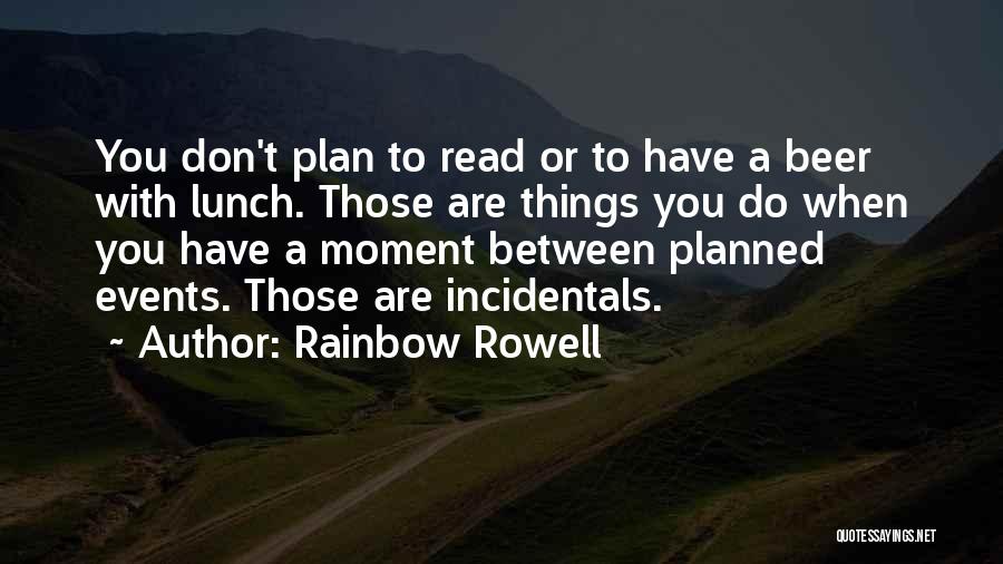 Rainbow Rowell Quotes: You Don't Plan To Read Or To Have A Beer With Lunch. Those Are Things You Do When You Have