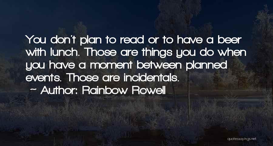 Rainbow Rowell Quotes: You Don't Plan To Read Or To Have A Beer With Lunch. Those Are Things You Do When You Have