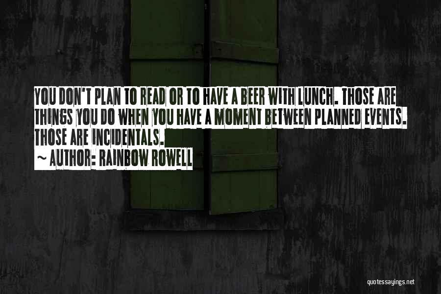 Rainbow Rowell Quotes: You Don't Plan To Read Or To Have A Beer With Lunch. Those Are Things You Do When You Have