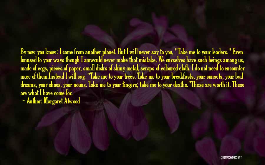 Margaret Atwood Quotes: By Now You Know: I Come From Another Planet. But I Will Never Say To You, Take Me To Your