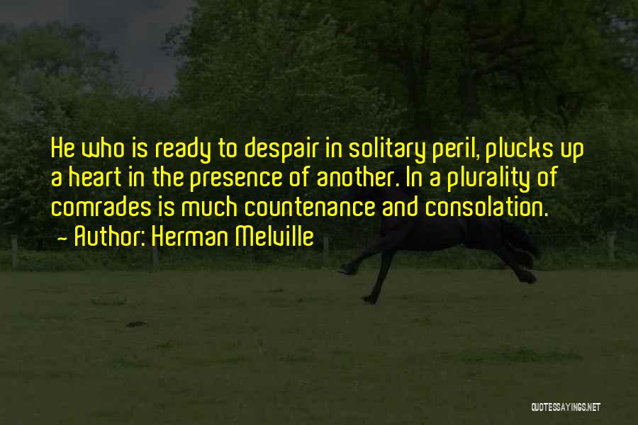 Herman Melville Quotes: He Who Is Ready To Despair In Solitary Peril, Plucks Up A Heart In The Presence Of Another. In A