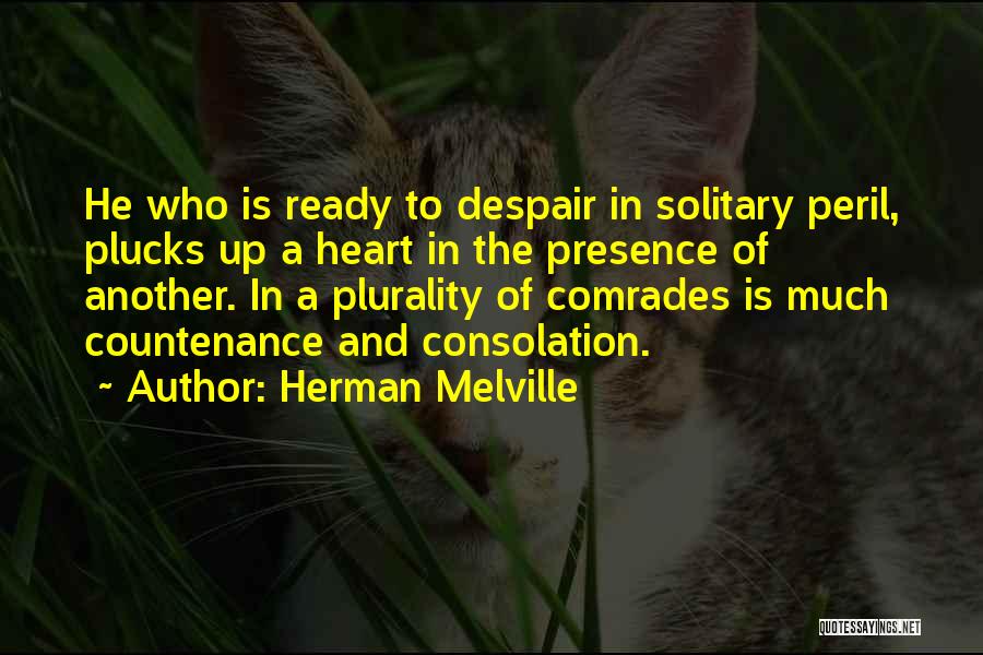 Herman Melville Quotes: He Who Is Ready To Despair In Solitary Peril, Plucks Up A Heart In The Presence Of Another. In A