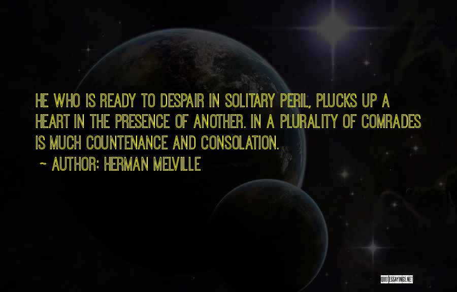 Herman Melville Quotes: He Who Is Ready To Despair In Solitary Peril, Plucks Up A Heart In The Presence Of Another. In A