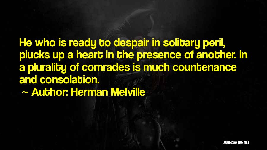 Herman Melville Quotes: He Who Is Ready To Despair In Solitary Peril, Plucks Up A Heart In The Presence Of Another. In A