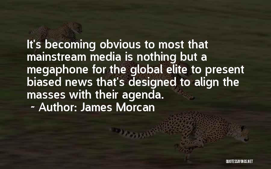 James Morcan Quotes: It's Becoming Obvious To Most That Mainstream Media Is Nothing But A Megaphone For The Global Elite To Present Biased