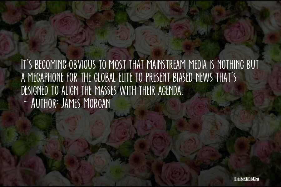 James Morcan Quotes: It's Becoming Obvious To Most That Mainstream Media Is Nothing But A Megaphone For The Global Elite To Present Biased