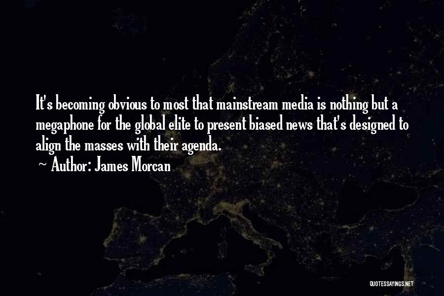 James Morcan Quotes: It's Becoming Obvious To Most That Mainstream Media Is Nothing But A Megaphone For The Global Elite To Present Biased