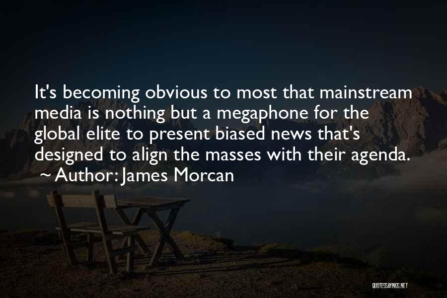 James Morcan Quotes: It's Becoming Obvious To Most That Mainstream Media Is Nothing But A Megaphone For The Global Elite To Present Biased