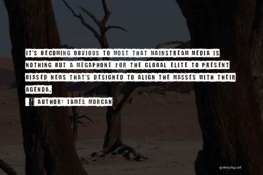 James Morcan Quotes: It's Becoming Obvious To Most That Mainstream Media Is Nothing But A Megaphone For The Global Elite To Present Biased