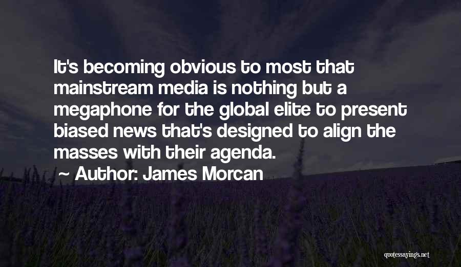 James Morcan Quotes: It's Becoming Obvious To Most That Mainstream Media Is Nothing But A Megaphone For The Global Elite To Present Biased