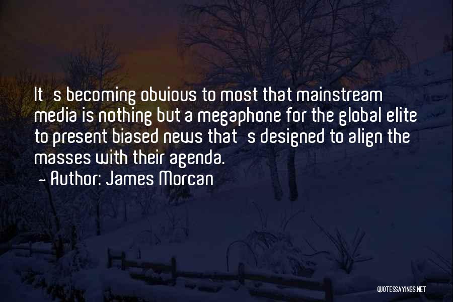 James Morcan Quotes: It's Becoming Obvious To Most That Mainstream Media Is Nothing But A Megaphone For The Global Elite To Present Biased