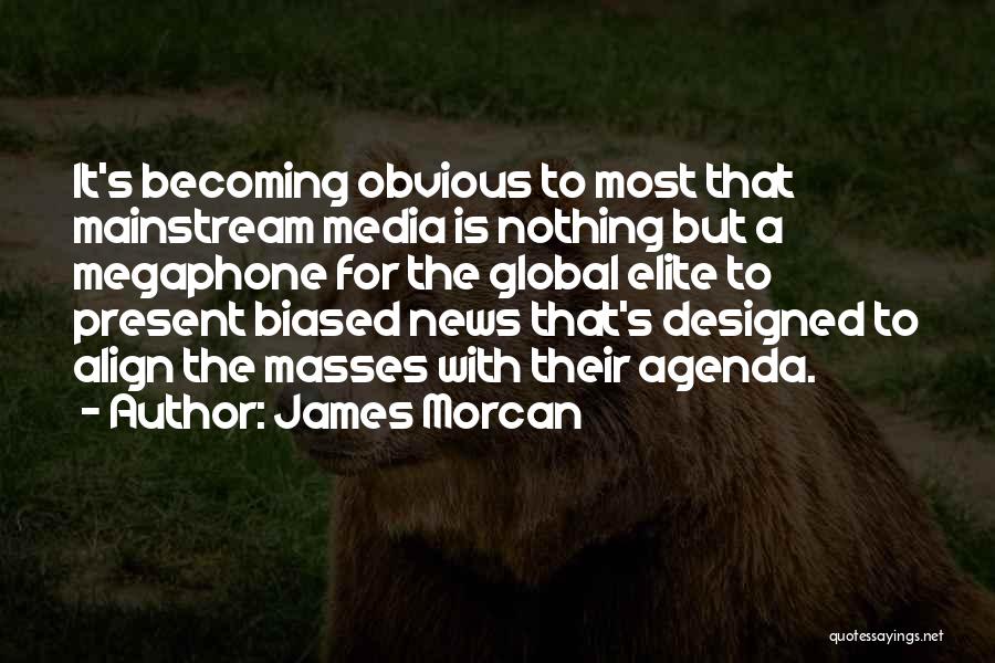James Morcan Quotes: It's Becoming Obvious To Most That Mainstream Media Is Nothing But A Megaphone For The Global Elite To Present Biased