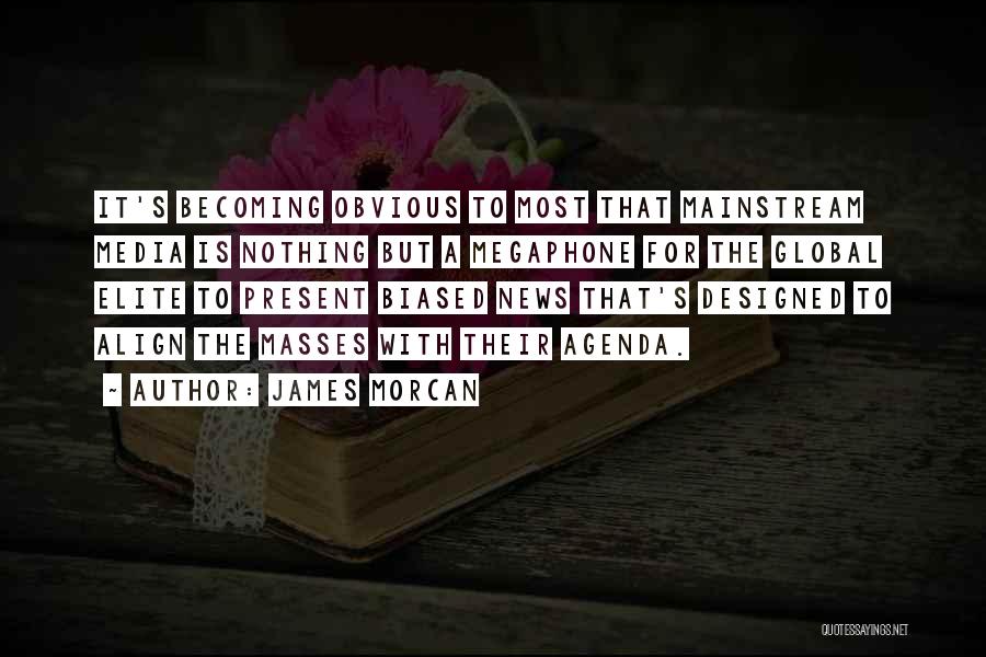 James Morcan Quotes: It's Becoming Obvious To Most That Mainstream Media Is Nothing But A Megaphone For The Global Elite To Present Biased