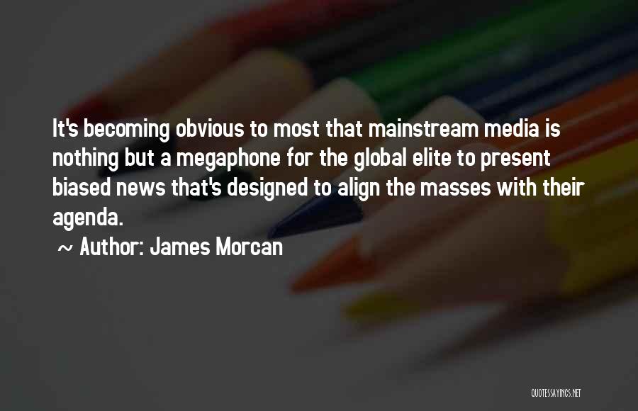 James Morcan Quotes: It's Becoming Obvious To Most That Mainstream Media Is Nothing But A Megaphone For The Global Elite To Present Biased