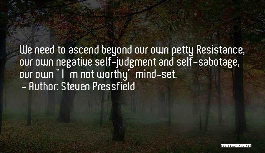 Steven Pressfield Quotes: We Need To Ascend Beyond Our Own Petty Resistance, Our Own Negative Self-judgment And Self-sabotage, Our Own I'm Not Worthy