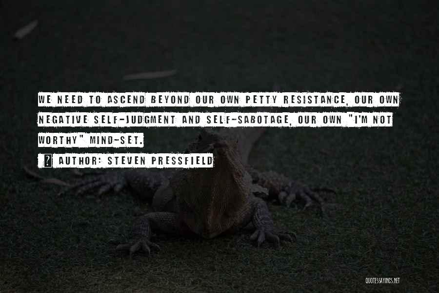Steven Pressfield Quotes: We Need To Ascend Beyond Our Own Petty Resistance, Our Own Negative Self-judgment And Self-sabotage, Our Own I'm Not Worthy