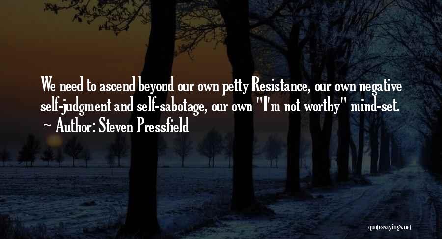 Steven Pressfield Quotes: We Need To Ascend Beyond Our Own Petty Resistance, Our Own Negative Self-judgment And Self-sabotage, Our Own I'm Not Worthy