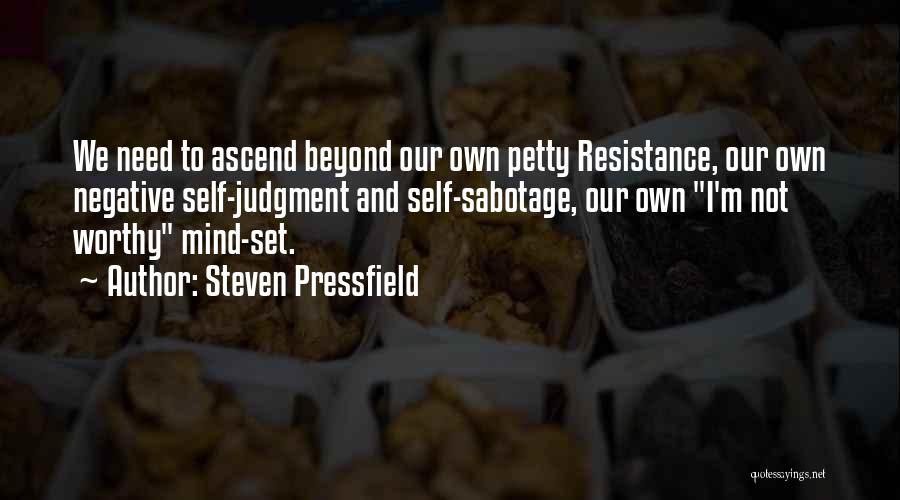 Steven Pressfield Quotes: We Need To Ascend Beyond Our Own Petty Resistance, Our Own Negative Self-judgment And Self-sabotage, Our Own I'm Not Worthy