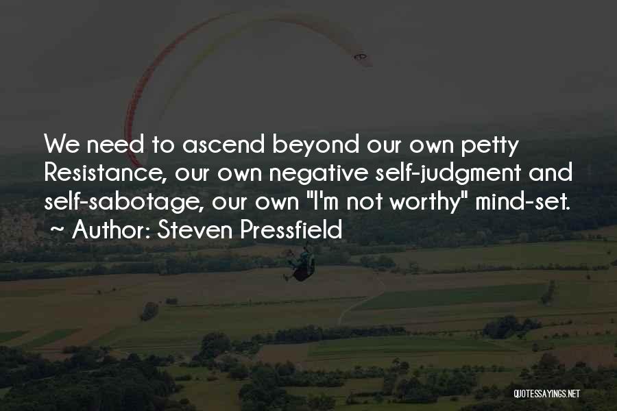 Steven Pressfield Quotes: We Need To Ascend Beyond Our Own Petty Resistance, Our Own Negative Self-judgment And Self-sabotage, Our Own I'm Not Worthy