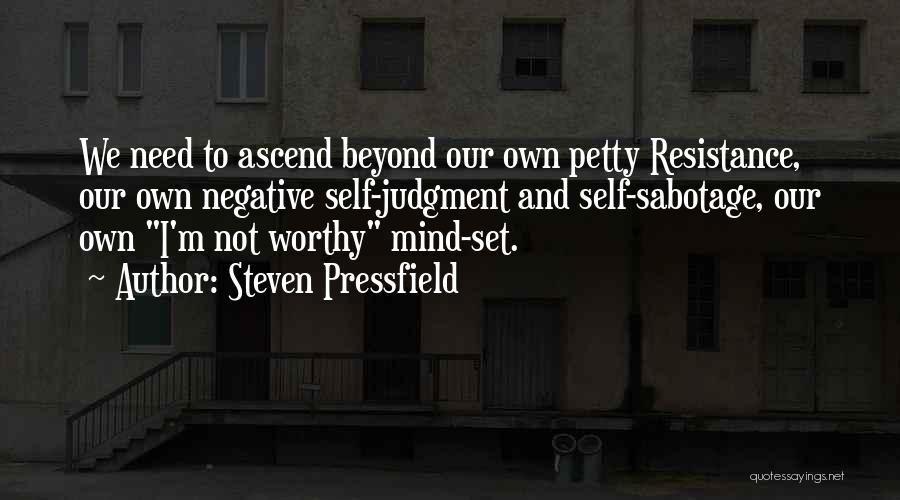 Steven Pressfield Quotes: We Need To Ascend Beyond Our Own Petty Resistance, Our Own Negative Self-judgment And Self-sabotage, Our Own I'm Not Worthy