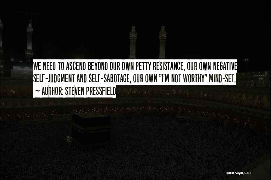 Steven Pressfield Quotes: We Need To Ascend Beyond Our Own Petty Resistance, Our Own Negative Self-judgment And Self-sabotage, Our Own I'm Not Worthy