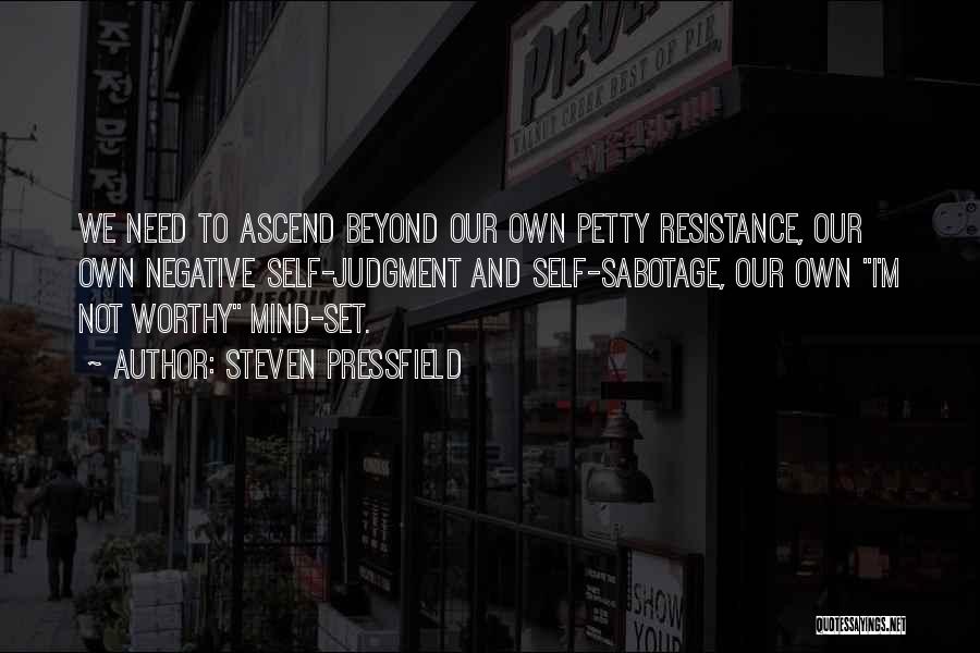 Steven Pressfield Quotes: We Need To Ascend Beyond Our Own Petty Resistance, Our Own Negative Self-judgment And Self-sabotage, Our Own I'm Not Worthy