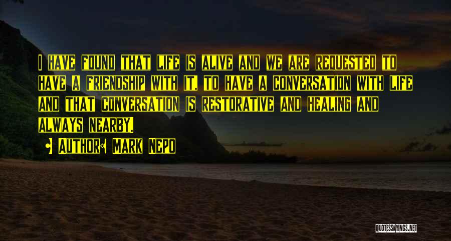 Mark Nepo Quotes: I Have Found That Life Is Alive And We Are Requested To Have A Friendship With It, To Have A