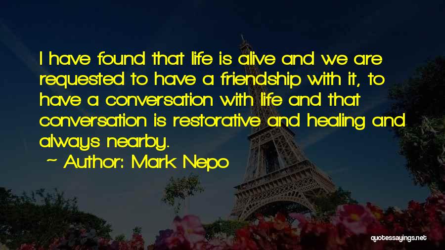 Mark Nepo Quotes: I Have Found That Life Is Alive And We Are Requested To Have A Friendship With It, To Have A