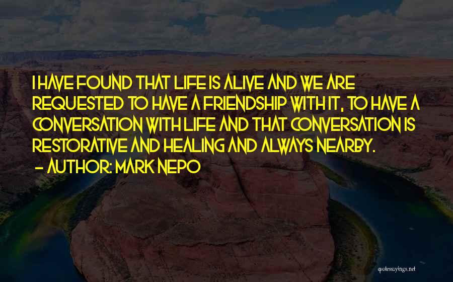 Mark Nepo Quotes: I Have Found That Life Is Alive And We Are Requested To Have A Friendship With It, To Have A