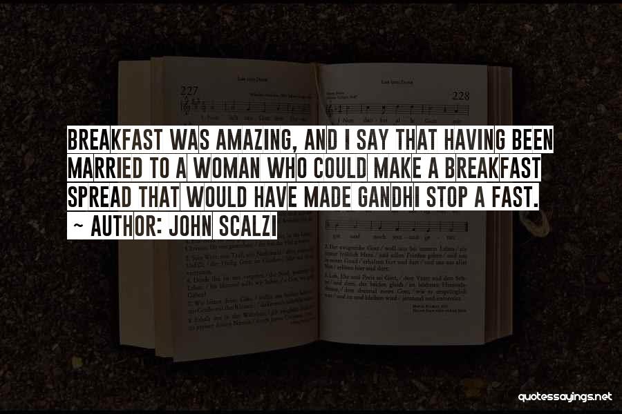 John Scalzi Quotes: Breakfast Was Amazing, And I Say That Having Been Married To A Woman Who Could Make A Breakfast Spread That