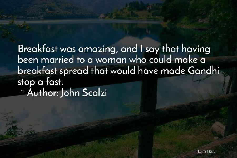 John Scalzi Quotes: Breakfast Was Amazing, And I Say That Having Been Married To A Woman Who Could Make A Breakfast Spread That