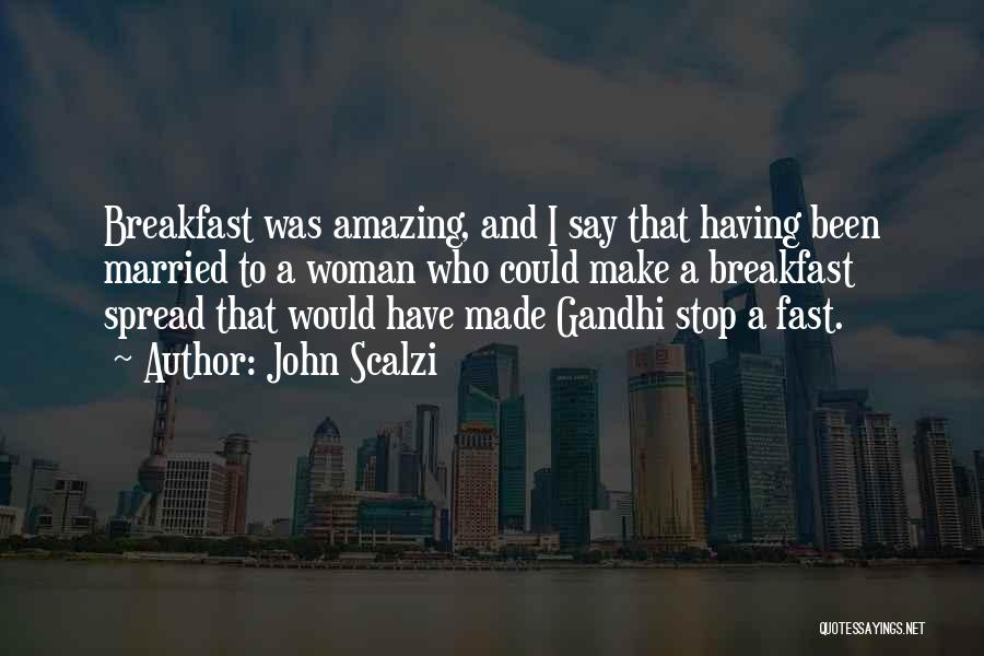 John Scalzi Quotes: Breakfast Was Amazing, And I Say That Having Been Married To A Woman Who Could Make A Breakfast Spread That