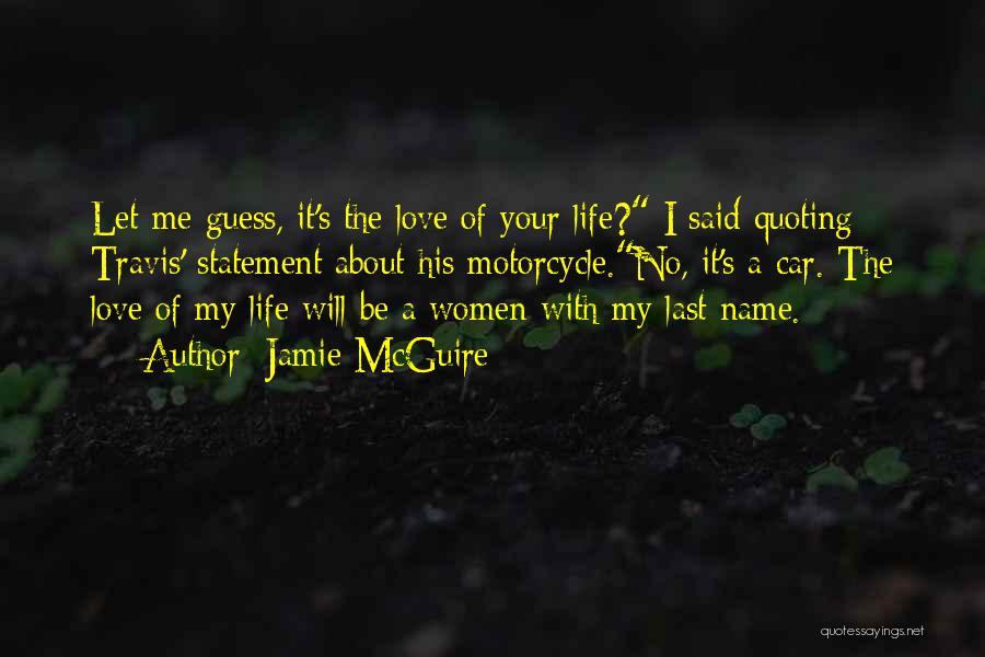 Jamie McGuire Quotes: Let Me Guess, It's The Love Of Your Life? I Said Quoting Travis' Statement About His Motorcycle.no, It's A Car.